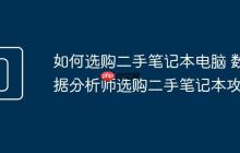 如何選購二手筆記本電腦 數(shù)據(jù)分析師選購二手筆記本攻略