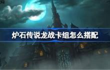 炉石传说龙战卡组怎么搭配-炉石传说龙战代码分享9月
