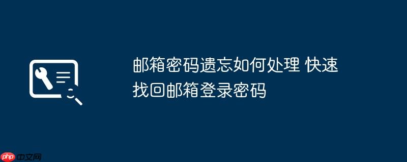 邮箱密码遗忘如何处理 快速找回邮箱登录密码