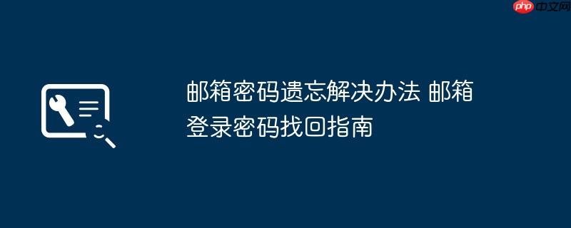 邮箱密码遗忘解决办法 邮箱登录密码找回指南
