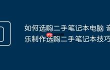 如何选购二手笔记本电脑 音乐制作选购二手笔记本技巧