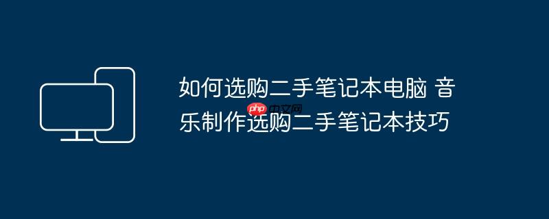 如何选购二手笔记本电脑 音乐制作选购二手笔记本技巧