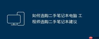 如何选购二手笔记本电脑 工程师选购二手笔记本建议