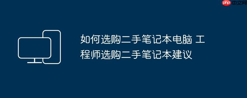 如何选购二手笔记本电脑 工程师选购二手笔记本建议