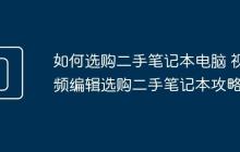 如何選購(gòu)二手筆記本電腦 視頻編輯選購(gòu)二手筆記本攻略