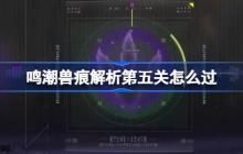 鸣潮兽痕解析第五关怎么过-鸣潮兽痕解析第五关攻略