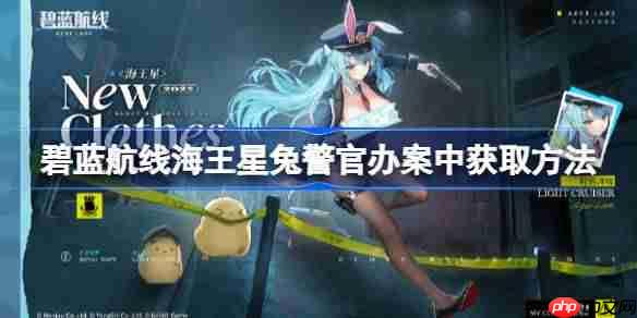 碧蓝航线海王星兔警官办案中获取方法-碧蓝航线海王星兔警官办案中怎么获取