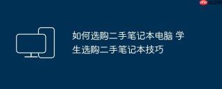 如何选购二手笔记本电脑 学生选购二手笔记本技巧
