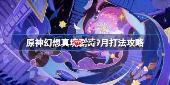 原神幻想真境剧诗阵容怎么搭配-原神幻想剧诗9月打法攻略