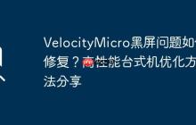 VelocityMicro黑屏问题如何修复？高性能台式机优化方法分享