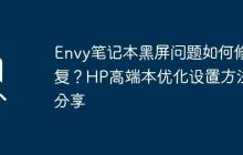 Envy笔记本黑屏问题如何修复？HP高端本优化设置方法分享