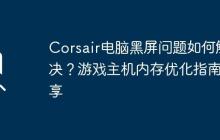 Corsair电脑黑屏问题如何解决？游戏主机内存优化指南分享
