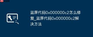 蓝屏代码0x000000c2怎么修复_蓝屏代码0x000000c2解决方法