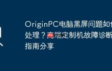 OriginPC电脑黑屏问题如何处理？高端定制机故障诊断指南分享