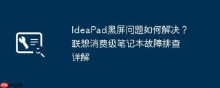 IdeaPad黑屏问题如何解决？联想消费级笔记本故障排查详解