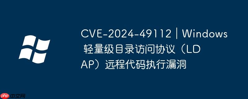 cve-2024-49112｜windows 轻量级目录访问协议（ldap）远程代码执行漏洞