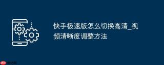 快手极速版怎么切换高清_视频清晰度调整方法