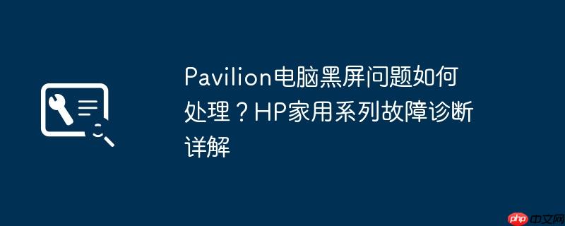 pavilion电脑黑屏问题如何处理？hp家用系列故障诊断详解