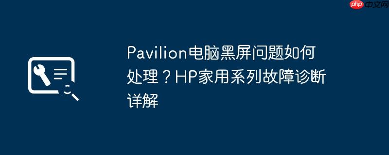 Pavilion电脑黑屏问题如何处理？HP家用系列故障诊断详解