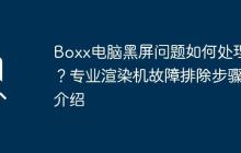 Boxx电脑黑屏问题如何处理？专业渲染机故障排除步骤介绍