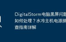 DigitalStorm电脑黑屏问题如何处理？水冷主机电源排查指南详解