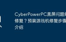 CyberPowerPC黑屏问题如何修复？预装游戏机修复步骤介绍