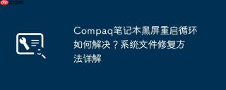 Compaq笔记本黑屏重启循环如何解决？系统文件修复方法详解