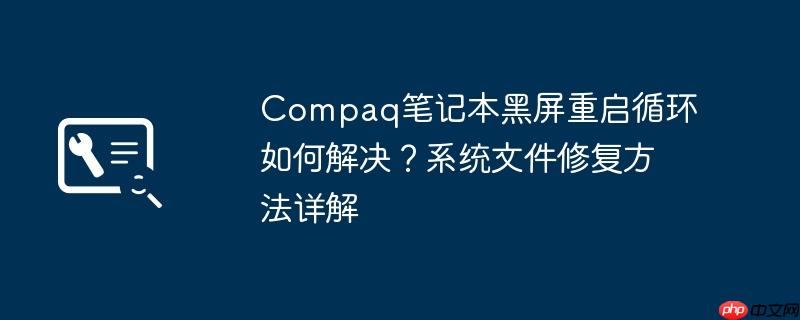 compaq笔记本黑屏重启循环如何解决？系统文件修复方法详解