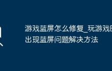 游戏蓝屏怎么修复_玩游戏时出现蓝屏问题解决方法