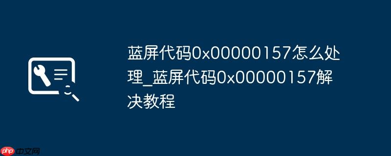 蓝屏代码0x00000157怎么处理_蓝屏代码0x00000157解决教程