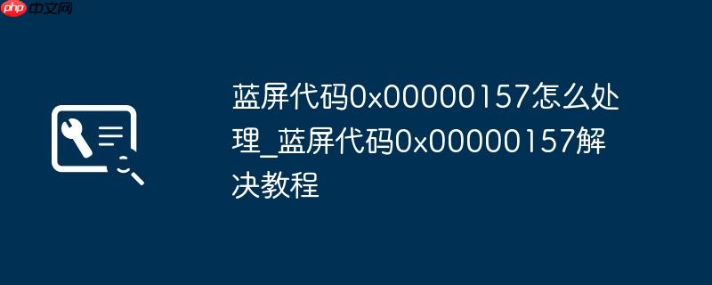 蓝屏代码0x00000157怎么处理_蓝屏代码0x00000157解决教程