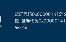 蓝屏代码0x00000141怎么修复_蓝屏代码0x00000141解决方法