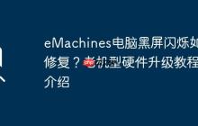 eMachines电脑黑屏闪烁如何修复？老机型硬件升级教程介绍