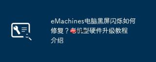 eMachines电脑黑屏闪烁如何修复？老机型硬件升级教程介绍