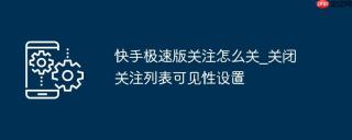 快手极速版关注怎么关_关闭关注列表可见性设置