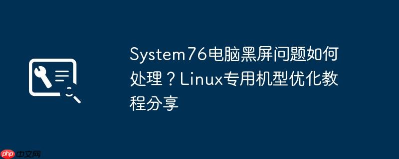 system76电脑黑屏问题如何处理？linux专用机型优化教程分享