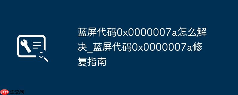 蓝屏代码0x0000007a怎么解决_蓝屏代码0x0000007a修复指南