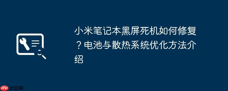 小米笔记本黑屏死机如何修复？电池与散热系统优化方法介绍