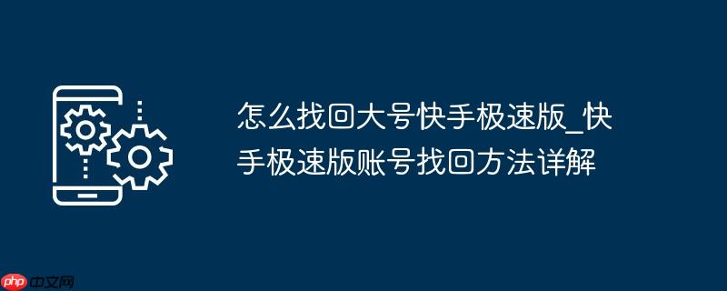 怎么找回大号快手极速版_快手极速版账号找回方法详解