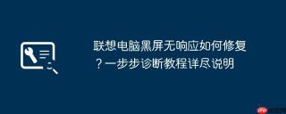 联想电脑黑屏无响应如何修复？一步步诊断教程详尽说明