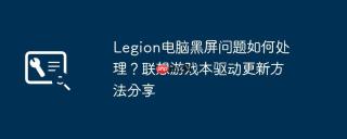 Legion电脑黑屏问题如何处理？联想游戏本驱动更新方法分享