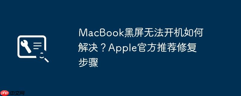 MacBook黑屏无法开机如何解决？Apple官方推荐修复步骤