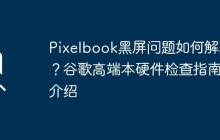 Pixelbook黑屏問(wèn)題如何解決？谷歌高端本硬件檢查指南介紹