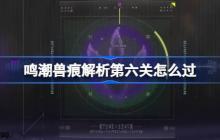 鸣潮兽痕解析第六关怎么过-鸣潮兽痕解析第六关攻略
