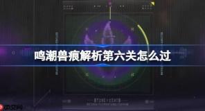 鳴潮獸痕解析第六關(guān)怎么過(guò)-鳴潮獸痕解析第六關(guān)攻略