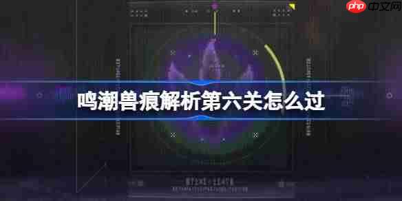鸣潮兽痕解析第六关怎么过-鸣潮兽痕解析第六关攻略