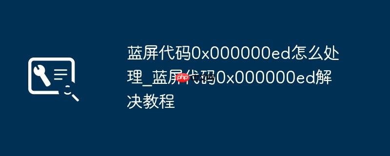 蓝屏代码0x000000ed怎么处理_蓝屏代码0x000000ed解决教程