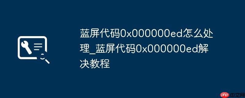 蓝屏代码0x000000ed怎么处理_蓝屏代码0x000000ed解决教程