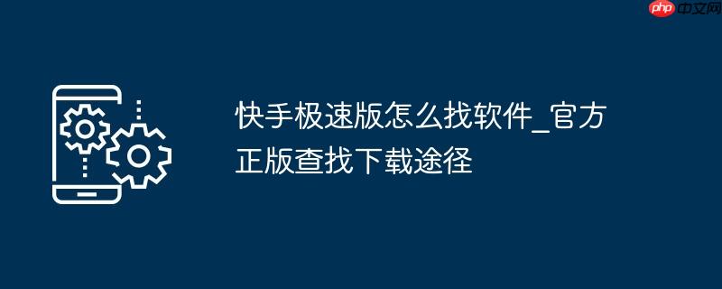 快手极速版怎么找软件_官方正版查找下载途径