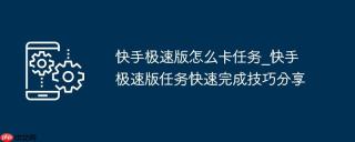 快手极速版怎么卡任务_快手极速版任务快速完成技巧分享
